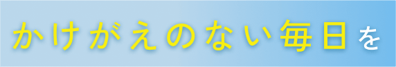 かけがえのない毎日を